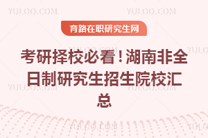 27考研择校必看！26年湖南非全日制研究生招生院校汇总
