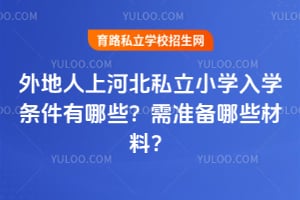 外地人上河北私立小学入学条件有哪些?需准备哪些材料?