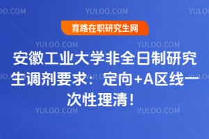 2026安徽工业大学非全日制研究生调剂要求：定向+A区线一次性理清！