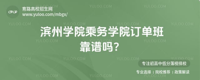 滨州学院乘务学院订单班靠谱吗