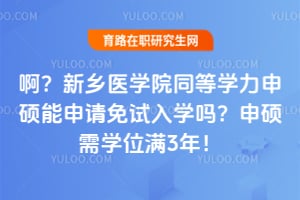 啊？新乡医学院同等学力申硕能申请免试入学吗？申硕需学位满3年！
