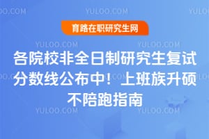 2026各院校非全日制研究生复试分数线公布中！上班族升硕不陪跑指南