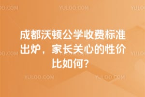 2026成都沃顿公学收费标准出炉，家长关心的性价比如何？