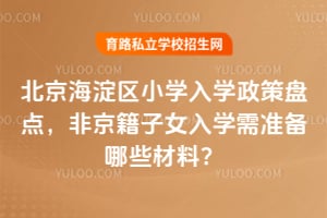 2026年北京海淀区小学入学政策盘点,非京籍子女入学需准备哪些材料?