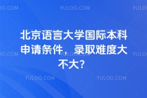 2026北京语言大学国际本科申请条件，录取难度大不大？