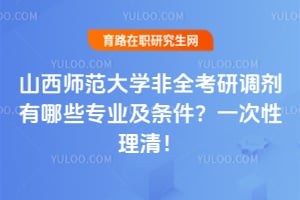 2026山西师范大学非全考研调剂有哪些专业及条件？一次性理清！
