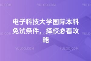 2026年电子科技大学国际本科免试条件，择校必看攻略