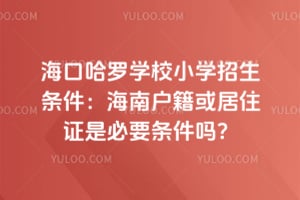 2026年海口哈罗学校小学招生条件：海南户籍或居住证是必要条件吗？