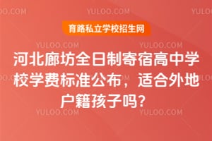 河北廊坊全日制寄宿高中学校2026年学费标准公布,适合外地户籍孩子吗?