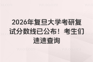2026年复旦大学考研复试分数线已公布！考生们速速查询