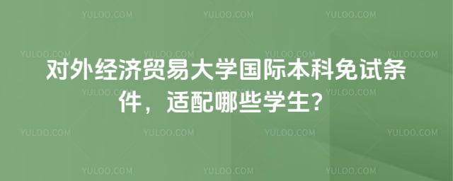对外经济贸易大学国际本科免试条件