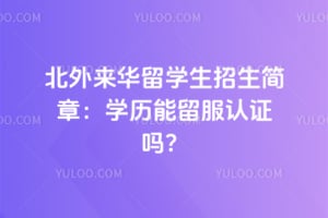 2026年北外来华留学生招生简章：学历能留服认证吗？