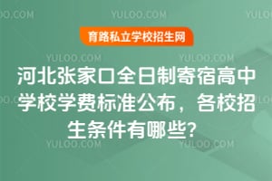 河北张家口全日制寄宿高中学校2026年学费标准公布,各校招生条件有哪些?