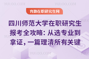 四川师范大学在职研究生报考全攻略：从选专业到拿证，一篇理清所有关键点