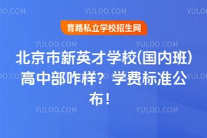 北京市新英才学校(国内班)高中部咋样？2026年学费标准公布！