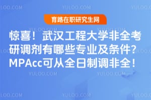 惊喜！武汉工程大学非全考研调剂有哪些专业及条件？MPAcc可从全日制调非全！