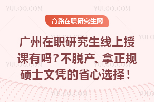 广州在职研究生线上授课有吗？不脱产、拿正规硕士文凭的省心选择！
