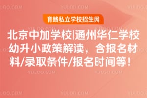 2026年北京中加学校|通州华仁学校幼升小政策解读，含报名材料/录取条件/报名时间等！