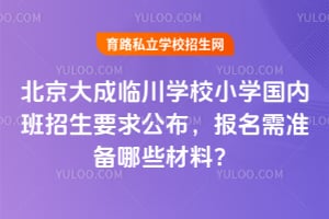 2026年北京大成临川学校小学国内班招生要求公布，报名需准备哪些材料？