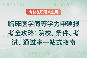 2026临床医学同等学力申硕报考全攻略：院校、条件、考试、通过率一站式指南