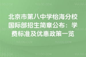 北京市第八中学怡海分校国际部2026年招生简章公布：学费标准及优惠政策一览