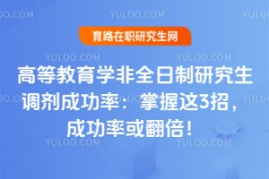 高等教育学非全日制研究生调剂成功率:掌握这3招,成功率或翻倍!