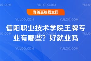 信阳职业技术学院王牌专业有哪些？好就业吗？