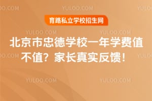 北京市忠德学校一年学费值不值？2026年家长真实反馈！