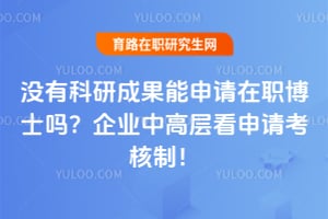 没有科研成果能申请在职博士吗？企业中高层看申请考核制！