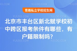 2026年北京市丰台区新北赋学校初中跨区报考条件有哪些，有户籍限制吗？
