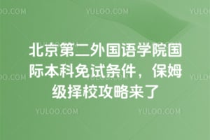 2026北京第二外国语学院国际本科免试条件，保姆级择校攻略来了