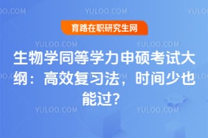 生物学同等学力申硕考试大纲：2026高效复习法，时间少也能过？