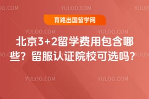 北京3+2留学费用包含哪些?2026年留服认证院校可选吗?