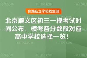 2026年北京顺义区初三一模考试时间公布,模考各分数段对应高中学校选择一览!