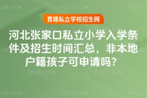河北张家口私立小学入学条件及2026年招生时间汇总,非本地户籍孩子可申请吗?