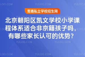 北京朝阳区凯文学校小学课程体系适合非京籍孩子吗，有哪些家长认可的优势？
