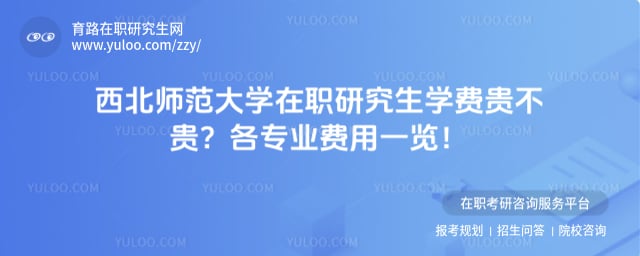 西北师范大学在职研究生学费贵不贵