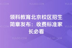 领科教育北京校区招生简章发布：2026年收费标准家长必看