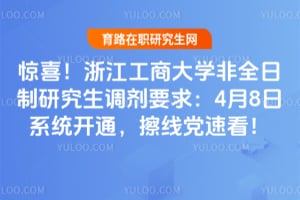 惊喜！浙江工商大学非全日制研究生调剂要求：4月8日系统开通，擦线党速看！