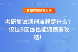 考研复试调剂流程是什么?仅过B区线也能调速看攻略!