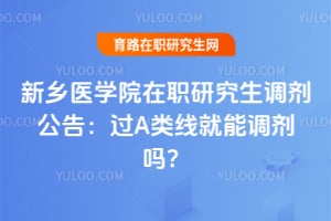 新乡医学院在职研究生调剂公告：过A类线就能调剂吗？