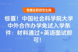 惊喜！中国社会科学院大学中外合作办学免试入学条件：材料通过+英语面试即可！