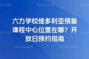 六力学校维多利亚预备课程中心位置在哪？2026开放日预约指南