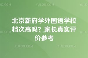 北京新府学外国语学校档次高吗？家长真实评价参考