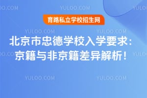 2026年北京市忠德学校入学要求：京籍与非京籍差异解析！