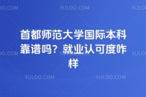 2026年首都师范大学国际本科靠谱吗？就业认可度咋样