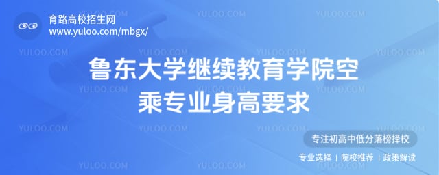 鲁东大学继续教育学院空乘专业身高要求
