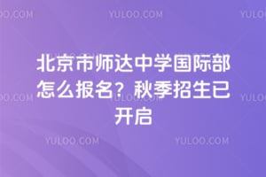 北京市师达中学国际部怎么报名？2026秋季招生已开启