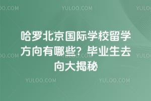 哈罗北京国际学校留学方向有哪些？毕业生去向大揭秘