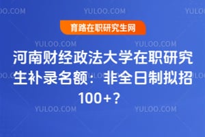 河南财经政法大学在职研究生补录名额：非全日制拟招100+？